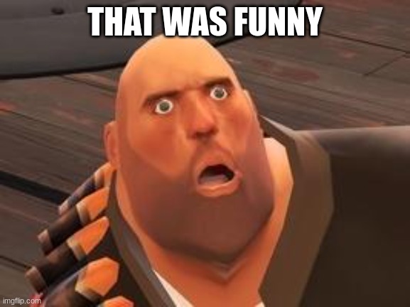 TF2 Heavy | THAT WAS FUNNY | image tagged in tf2 heavy | made w/ Imgflip meme maker