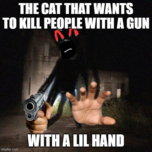 Cartoon cat but with a memey gun | THE CAT THAT WANTS TO KILL PEOPLE WITH A GUN; WITH A LIL HAND | image tagged in wavy cartoon cat | made w/ Imgflip meme maker