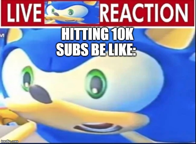 live reaction be like | HITTING 10K SUBS BE LIKE: | image tagged in shocked sonic | made w/ Imgflip meme maker