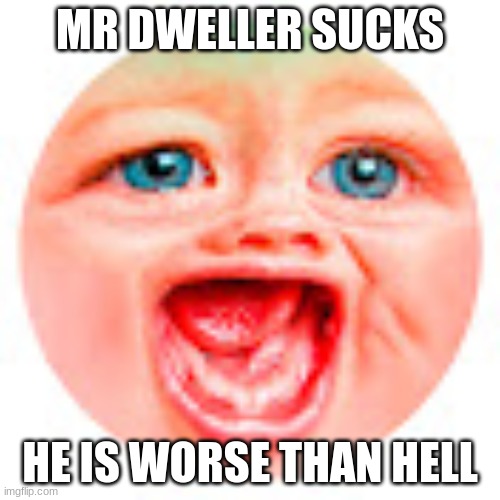 Mrdweller sucks | MR DWELLER SUCKS; HE IS WORSE THAN HELL | image tagged in mr dweller | made w/ Imgflip meme maker