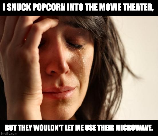 Popcorn | I SNUCK POPCORN INTO THE MOVIE THEATER, BUT THEY WOULDN'T LET ME USE THEIR MICROWAVE. | image tagged in memes,first world problems | made w/ Imgflip meme maker