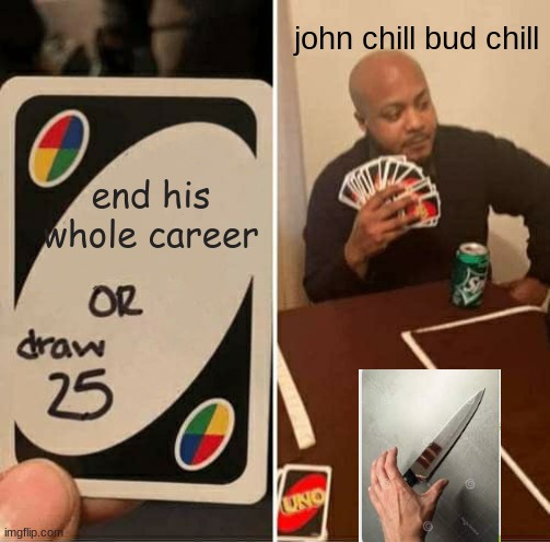 UNO Draw 25 Cards | john chill bud chill; end his whole career | image tagged in memes,uno draw 25 cards | made w/ Imgflip meme maker