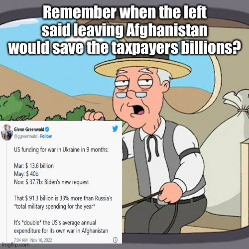 Remember when they said 44 billion could end world hunger | Remember when the left said leaving Afghanistan would save the taxpayers billions? | image tagged in memes,pepperidge farm remembers,politics lol | made w/ Imgflip meme maker