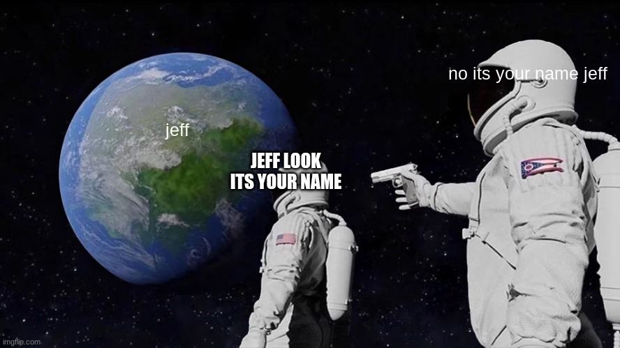 Always Has Been Meme | no its your name jeff; jeff; JEFF LOOK ITS YOUR NAME | image tagged in memes,always has been | made w/ Imgflip meme maker