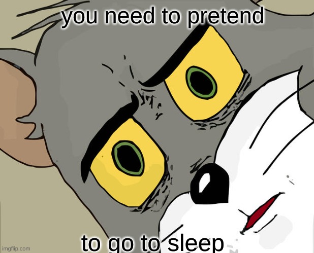 Unsettled Tom Meme | you need to pretend; to go to sleep | image tagged in memes | made w/ Imgflip meme maker