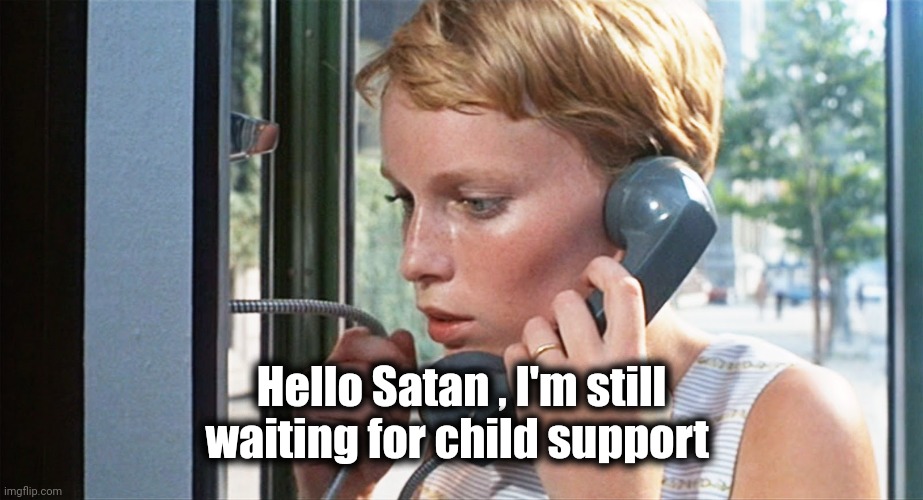 Rosemary's Baby Mia Farrow on the Phone | Hello Satan , I'm still waiting for child support | image tagged in rosemary's baby mia farrow on the phone | made w/ Imgflip meme maker