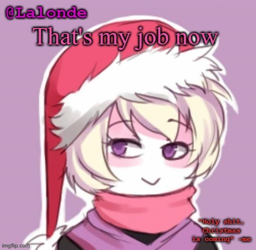 Lalonde Christmas Temp | That's my job now | image tagged in lalonde christmas temp | made w/ Imgflip meme maker