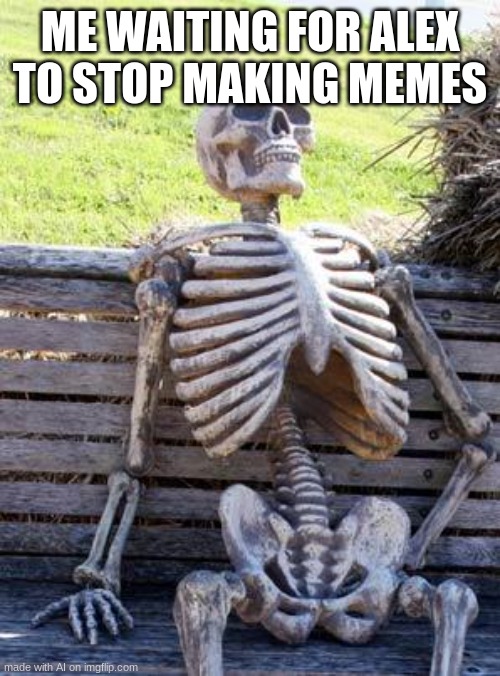 stop alex | ME WAITING FOR ALEX TO STOP MAKING MEMES | image tagged in memes,waiting skeleton | made w/ Imgflip meme maker