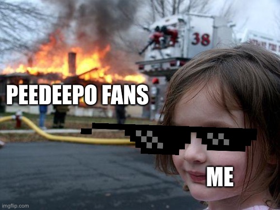 Disaster Girl | PEEDEEPO FANS; ME | image tagged in memes,disaster girl | made w/ Imgflip meme maker