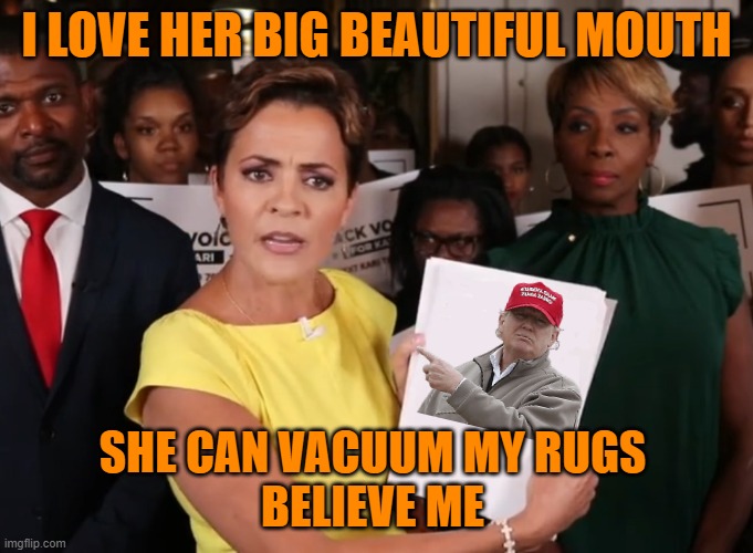 Kari Lake Look At This | I LOVE HER BIG BEAUTIFUL MOUTH SHE CAN VACUUM MY RUGS
BELIEVE ME | image tagged in kari lake look at this | made w/ Imgflip meme maker