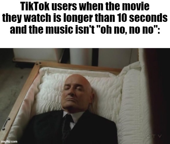 Bro can't handle a movie :skull: |  TikTok users when the movie they watch is longer than 10 seconds and the music isn't "oh no, no no": | image tagged in dead,slander | made w/ Imgflip meme maker
