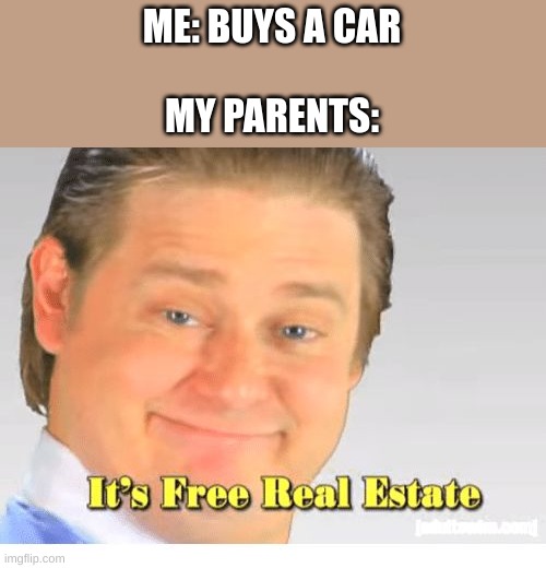 Its called the "parent tax" | ME: BUYS A CAR
 
MY PARENTS: | image tagged in it's free real estate | made w/ Imgflip meme maker