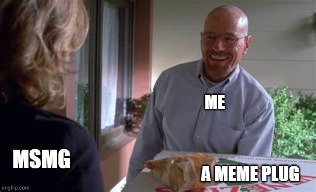 https://imgflip.com/i/714b43 | ME; MSMG; A MEME PLUG | image tagged in walter white pizza | made w/ Imgflip meme maker