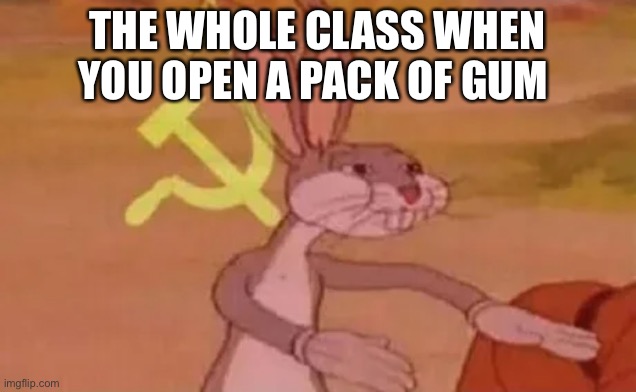 RUSSIARUSSIARUSSIARUSSIARUSSIARUSSIARUSSIARUSSIARUSSIARUSSIARUSSIARUSSIA | THE WHOLE CLASS WHEN YOU OPEN A PACK OF GUM | image tagged in bugs bunny communist | made w/ Imgflip meme maker