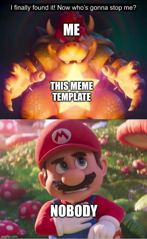 Just made a new meme template | ME; THIS MEME TEMPLATE; NOBODY | image tagged in mario movie bowser meme,mario,memes | made w/ Imgflip meme maker