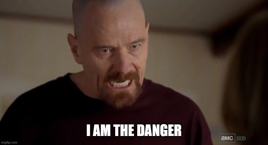 I am the one who knocks | I AM THE DANGER | image tagged in i am the one who knocks | made w/ Imgflip meme maker