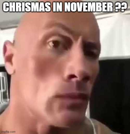 The Rock Eyebrows | CHRISMAS IN NOVEMBER ?? | image tagged in the rock eyebrows | made w/ Imgflip meme maker