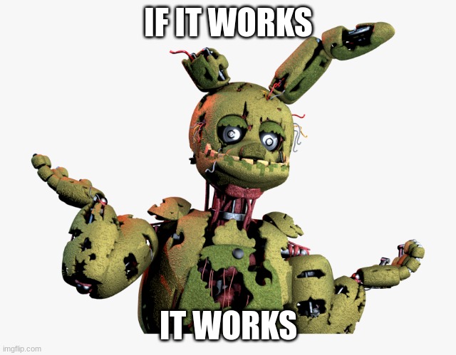 derpy springtrap | IF IT WORKS IT WORKS | image tagged in derpy springtrap | made w/ Imgflip meme maker