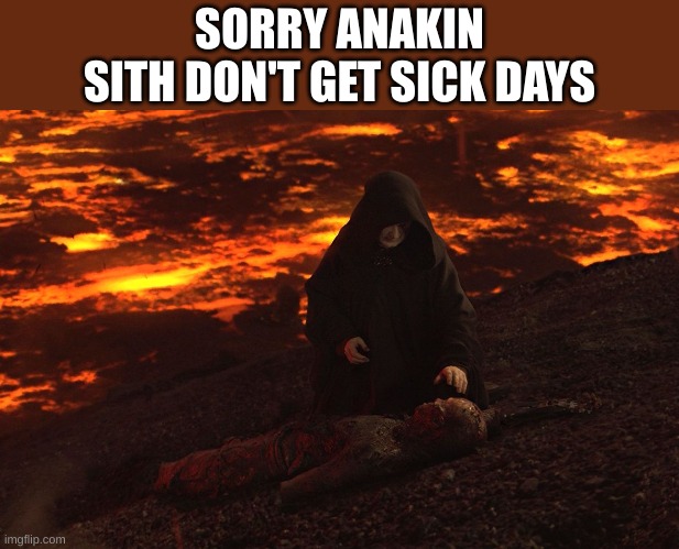 tbfyuv | SORRY ANAKIN
SITH DON'T GET SICK DAYS | image tagged in burned anakin,sick days,sick | made w/ Imgflip meme maker