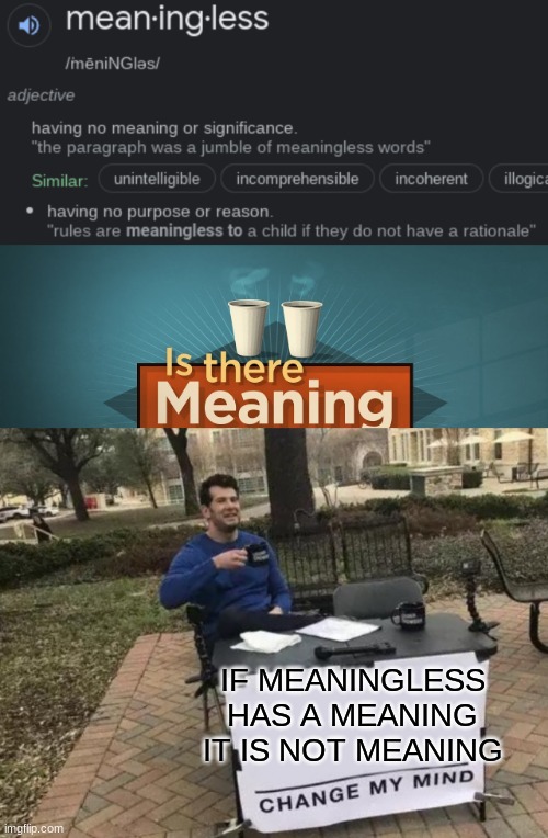 ok | IF MEANINGLESS HAS A MEANING IT IS NOT MEANING | image tagged in memes,change my mind | made w/ Imgflip meme maker