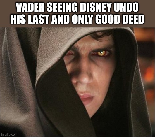 disney what the actual frick | VADER SEEING DISNEY UNDO HIS LAST AND ONLY GOOD DEED | image tagged in dark anakin,disney killed star wars,disney star wars | made w/ Imgflip meme maker