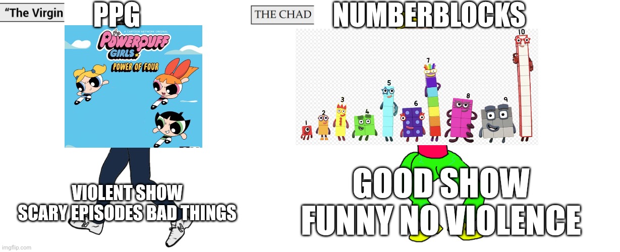 Virgin and Chad | PPG NUMBERBLOCKS VIOLENT SHOW
SCARY EPISODES BAD THINGS GOOD SHOW FUNNY NO VIOLENCE | image tagged in virgin and chad | made w/ Imgflip meme maker
