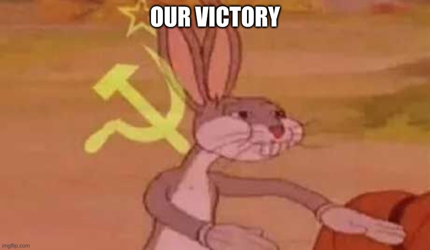 comunist bugs bunny | OUR VICTORY | image tagged in comunist bugs bunny | made w/ Imgflip meme maker