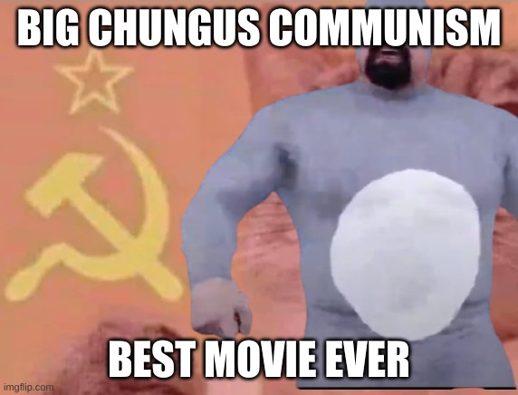 BIG CHUNGUS COMMUNISM BEST MOVIE EVER | made w/ Imgflip meme maker