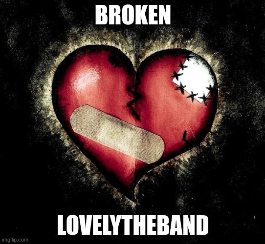 good song | BROKEN; LOVELYTHEBAND | image tagged in broken heart | made w/ Imgflip meme maker