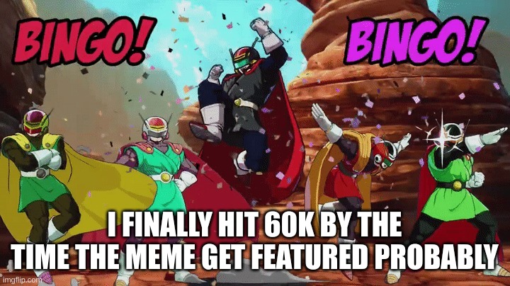 wooo | I FINALLY HIT 60K BY THE TIME THE MEME GET FEATURED PROBABLY | image tagged in bingooooooooooooo | made w/ Imgflip meme maker