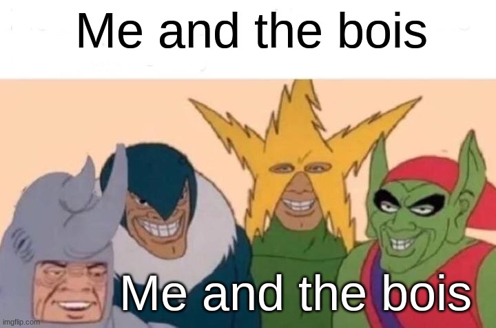Me And The Boys Meme | Me and the bois Me and the bois | image tagged in memes,me and the boys | made w/ Imgflip meme maker