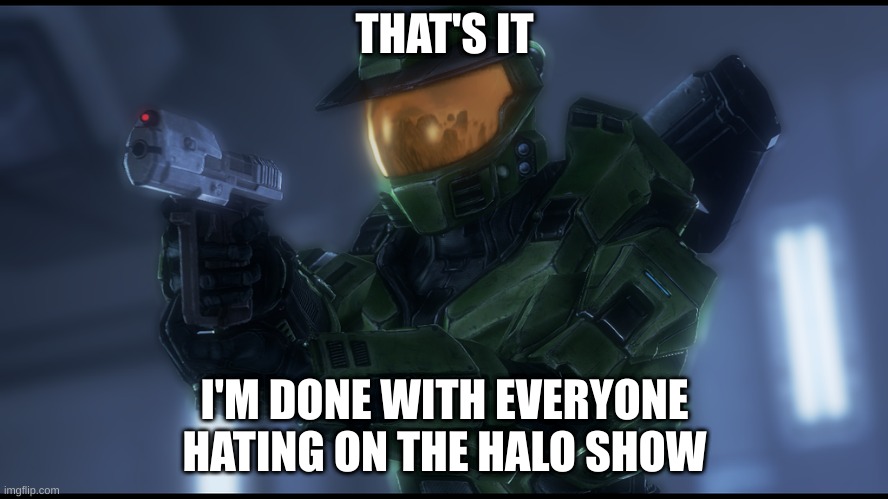 filming an entire show from master chief's helmet is a better idea than this? c'mon guys | THAT'S IT; I'M DONE WITH EVERYONE HATING ON THE HALO SHOW | image tagged in master chief's had enough | made w/ Imgflip meme maker