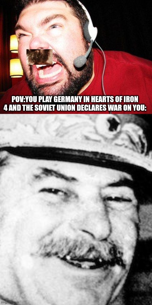 Soviet Troll | POV:YOU PLAY GERMANY IN HEARTS OF IRON 4 AND THE SOVIET UNION DECLARES WAR ON YOU: | image tagged in nerd rage,stalin smile,germany,russia,soviet union | made w/ Imgflip meme maker