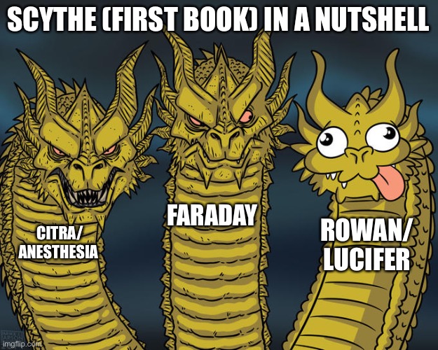 Scythe in a nutshell part 2 | SCYTHE (FIRST BOOK) IN A NUTSHELL; FARADAY; ROWAN/ LUCIFER; CITRA/ ANESTHESIA | image tagged in three-headed dragon | made w/ Imgflip meme maker