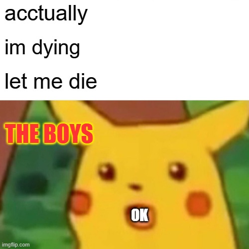 Surprised Pikachu | acctually; im dying; let me die; THE BOYS; OK | image tagged in memes,surprised pikachu | made w/ Imgflip meme maker