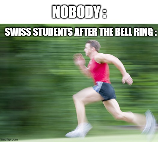 man run fast | SWISS STUDENTS AFTER THE BELL RING : NOBODY : | image tagged in man run fast | made w/ Imgflip meme maker