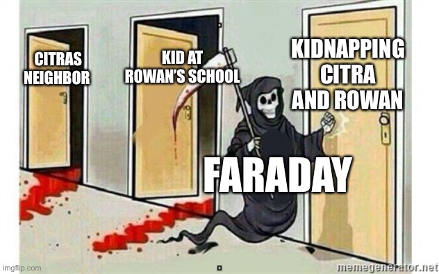 Scythe in a nutshell part 1 | KIDNAPPING CITRA AND ROWAN; KID AT ROWAN’S SCHOOL; CITRAS NEIGHBOR; FARADAY | image tagged in grim reaper knocking door | made w/ Imgflip meme maker