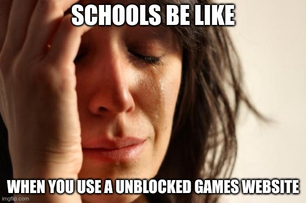 First World Problems | SCHOOLS BE LIKE; WHEN YOU USE A UNBLOCKED GAMES WEBSITE | image tagged in memes,first world problems | made w/ Imgflip meme maker