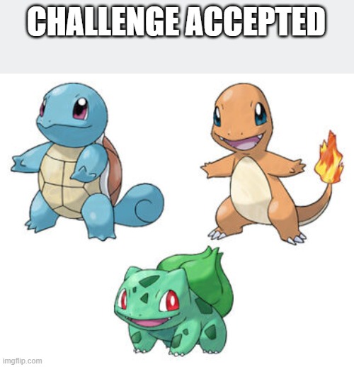 Starter Pokemon Kanto | CHALLENGE ACCEPTED | image tagged in starter pokemon kanto | made w/ Imgflip meme maker