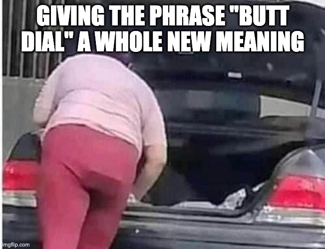 Butt Dial | GIVING THE PHRASE "BUTT DIAL" A WHOLE NEW MEANING | image tagged in funny,butt dial | made w/ Imgflip meme maker