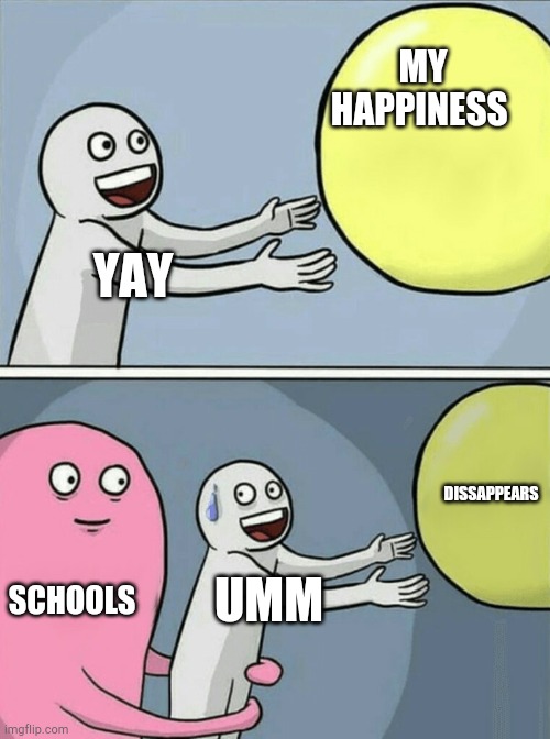 Running Away Balloon | MY HAPPINESS; YAY; DISSAPPEARS; SCHOOLS; UMM | image tagged in memes,running away balloon | made w/ Imgflip meme maker