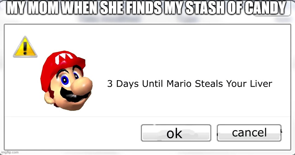 3 days until Mario steals your liver | MY MOM WHEN SHE FINDS MY STASH OF CANDY | image tagged in 3 days until mario steals your liver | made w/ Imgflip meme maker