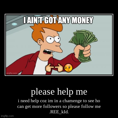 follow me please | image tagged in funny,demotivationals | made w/ Imgflip demotivational maker