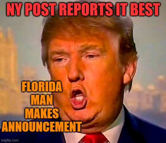 Trump Orange | NY POST REPORTS IT BEST FLORIDA MAN MAKES ANNOUNCEMENT | image tagged in trump orange | made w/ Imgflip meme maker