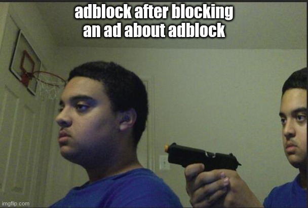 amazing title here! |  adblock after blocking an ad about adblock | image tagged in trust nobody not even yourself | made w/ Imgflip meme maker