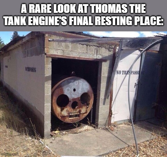 R.I.P Thomas. | A RARE LOOK AT THOMAS THE TANK ENGINE'S FINAL RESTING PLACE: | image tagged in thomas the tank engine,memes | made w/ Imgflip meme maker