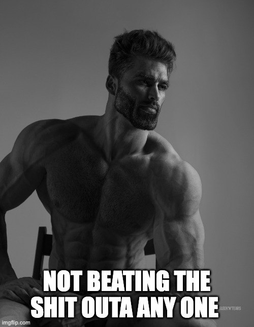 Giga Chad | NOT BEATING THE SHIT OUTA ANY ONE | image tagged in giga chad | made w/ Imgflip meme maker