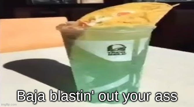 Baja blastin' out your ass | image tagged in fun,taco bell | made w/ Imgflip meme maker