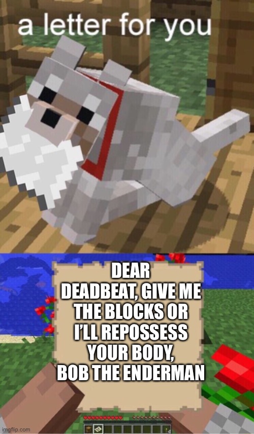 Minecraft Mail | DEAR DEADBEAT, GIVE ME THE BLOCKS OR I’LL REPOSSESS YOUR BODY, BOB THE ENDERMAN | image tagged in minecraft mail | made w/ Imgflip meme maker