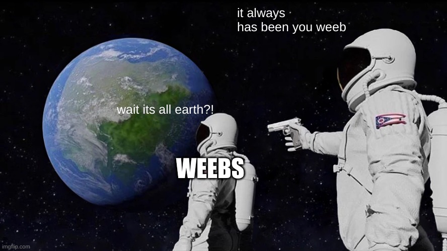 no offense to any weeb | it always has been you weeb; wait its all earth?! WEEBS | image tagged in memes,always has been | made w/ Imgflip meme maker